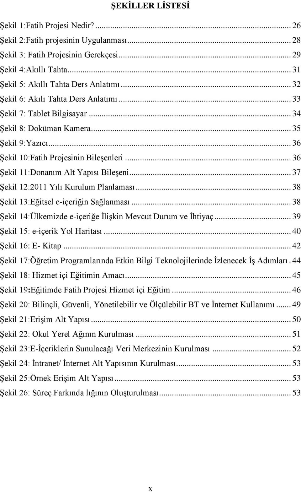 .. 36 Şekil 11:Donanım Alt Yapısı Bileşeni... 37 Şekil 12:2011 Yılı Kurulum Planlaması... 38 Şekil 13:Eğitsel e-içeriğin Sağlanması... 38 Şekil 14:Ülkemizde e-içeriğe İlişkin Mevcut Durum ve İhtiyaç.