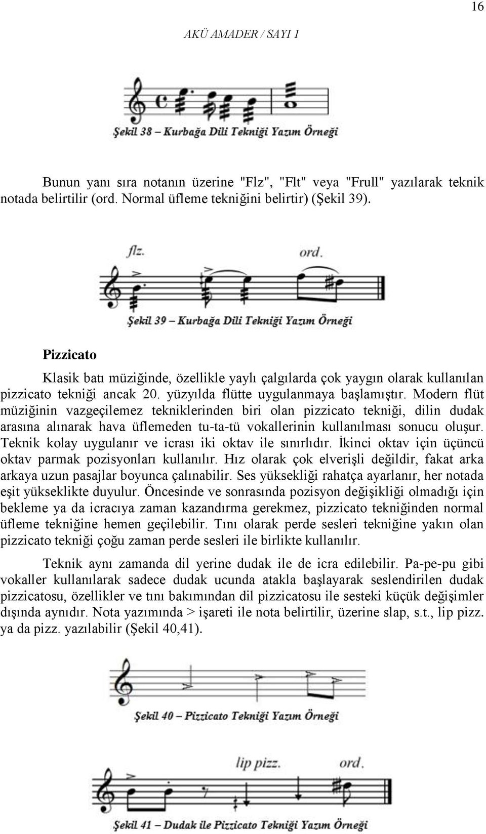 Modern flüt müziğinin vazgeçilemez tekniklerinden biri olan pizzicato tekniği, dilin dudak arasına alınarak hava üflemeden tu-ta-tü vokallerinin kullanılması sonucu oluşur.