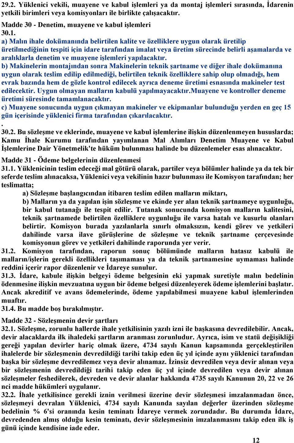 a) Malın ihale dokümanında belirtilen kalite ve özelliklere uygun olarak üretilip üretilmediğinin tespiti için idare tarafından imalat veya üretim sürecinde belirli aşamalarda ve aralıklarla denetim