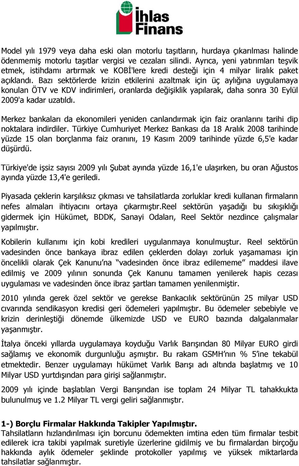 Bazı sektörlerde krizin etkilerini azaltmak için üç aylığına uygulamaya konulan ÖTV ve KDV indirimleri, oranlarda değişiklik yapılarak, daha sonra 30 Eylül 2009'a kadar uzatıldı.