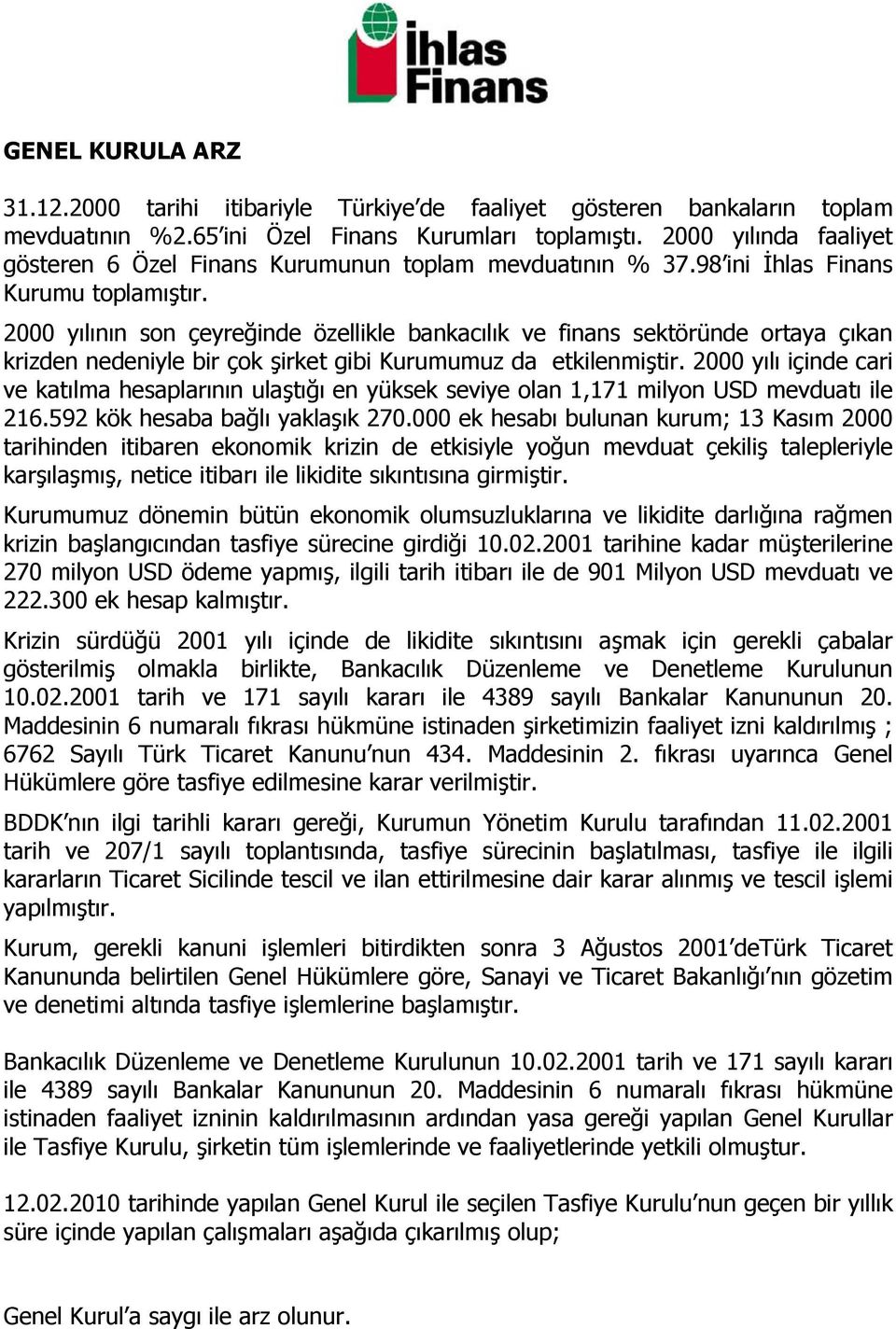 2000 yılının son çeyreğinde özellikle bankacılık ve finans sektöründe ortaya çıkan krizden nedeniyle bir çok şirket gibi Kurumumuz da etkilenmiştir.