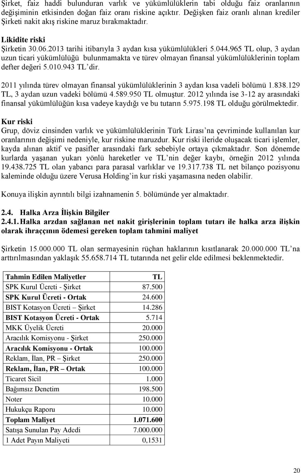 965 TL olup, 3 aydan uzun ticari yükümlülüğü bulunmamakta ve türev olmayan finansal yükümlülüklerinin toplam defter değeri 5.010.943 TL dir.