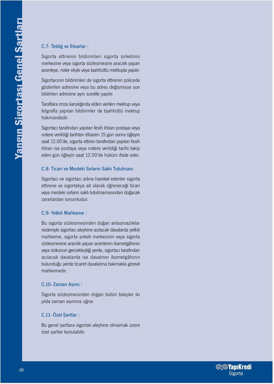 Sigortacının bildirimleri de sigorta ettirenin poliçede gösterilen adresine veya bu adres değişmişse son bildirilen adresine aynı surette yapılır.