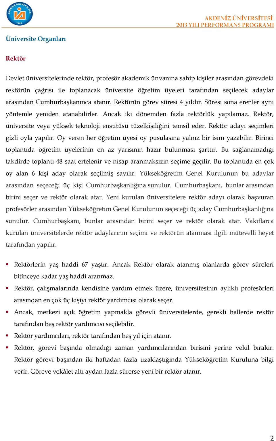 Ancak iki dönemden fazla rektörlük yapılamaz. Rektör, üniversite veya yüksek teknoloji enstitüsü tüzelkişiliğini temsil eder. Rektör adayı seçimleri gizli oyla yapılır.