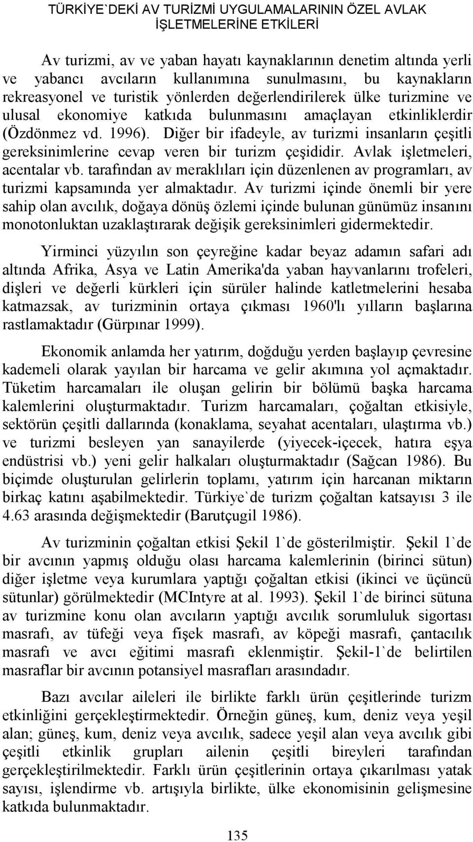 Diğer bir ifadeyle, av turizmi insanların çeşitli gereksinimlerine cevap veren bir turizm çeşididir. Avlak işletmeleri, acentalar vb.