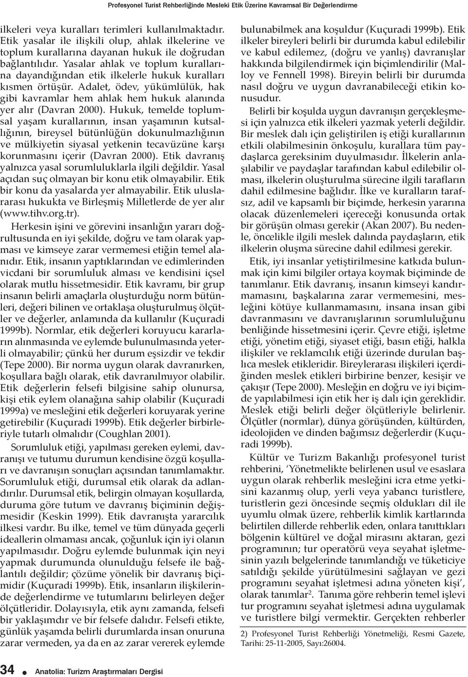 Yasalar ahlak ve toplum kurallarına dayandığından etik ilkelerle hukuk kuralları kısmen örtüşür. Adalet, ödev, yükümlülük, hak gibi kavramlar hem ahlak hem hukuk alanında yer alır (Davran 2000).