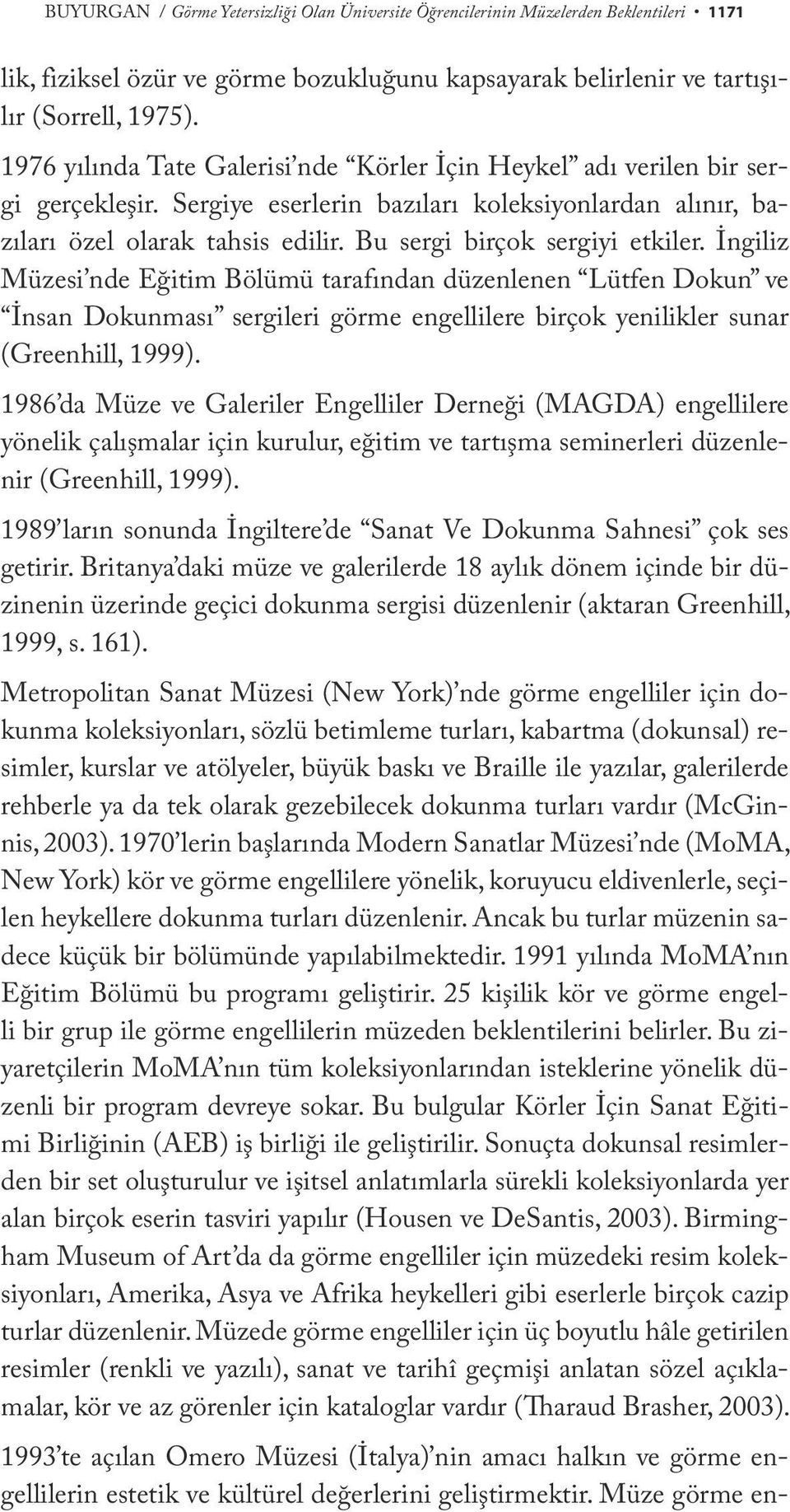 Bu sergi birçok sergiyi etkiler. İngiliz Müzesi nde Eğitim Bölümü tarafından düzenlenen Lütfen Dokun ve İnsan Dokunması sergileri görme engellilere birçok yenilikler sunar (Greenhill, 1999).