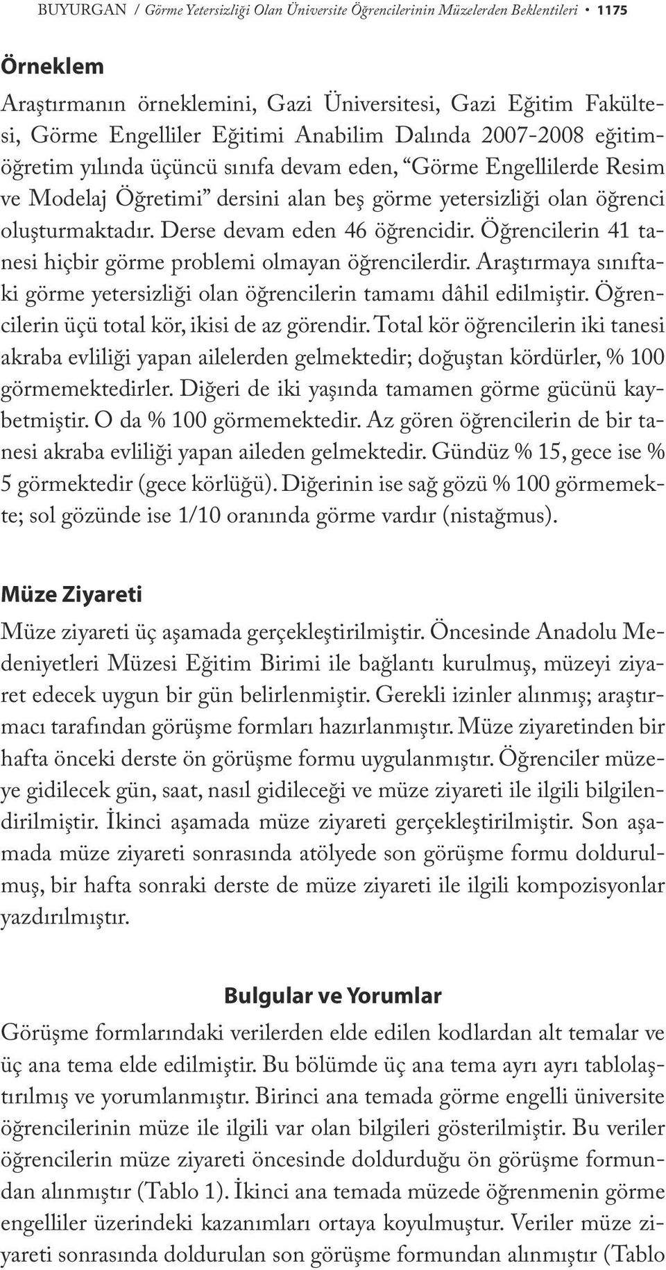 Derse devam eden 46 öğrencidir. Öğrencilerin 41 tanesi hiçbir görme problemi olmayan öğrencilerdir. Araştırmaya sınıftaki görme yetersizliği olan öğrencilerin tamamı dâhil edilmiştir.