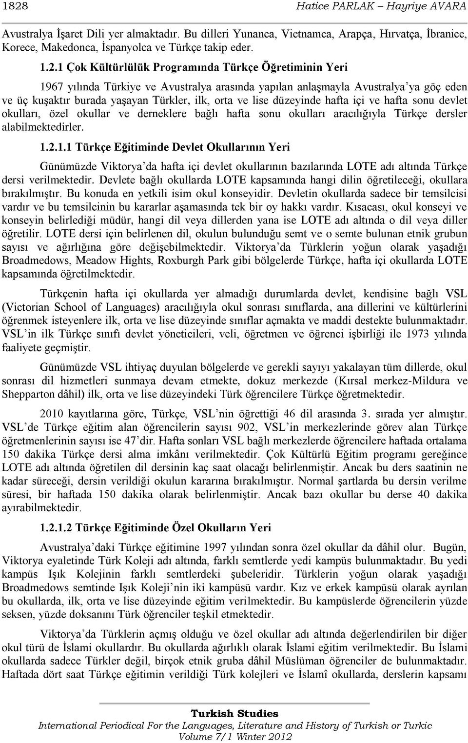 düzeyinde hafta içi ve hafta sonu devlet okulları, özel okullar ve derneklere bağlı hafta sonu okulları aracılığıyla Türkçe dersler alabilmektedirler. 1.