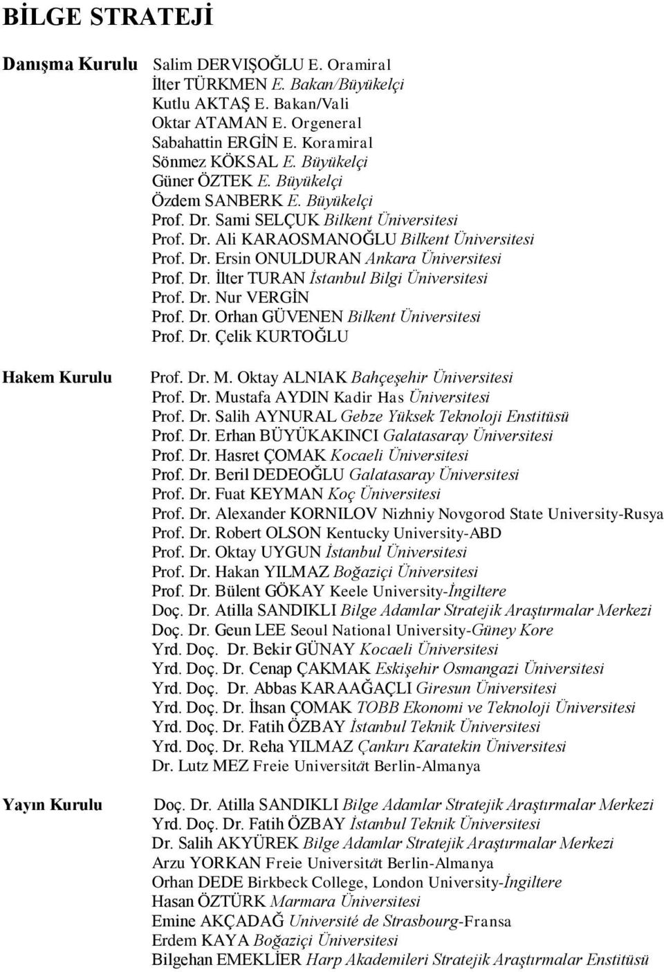 Dr. İlter TURAN İstanbul Bilgi Üniversitesi Prof. Dr. Nur VERGİN Prof. Dr. Orhan GÜVENEN Bilkent Üniversitesi Prof. Dr. Çelik KURTOĞLU Hakem Kurulu Yayın Kurulu Prof. Dr. M.