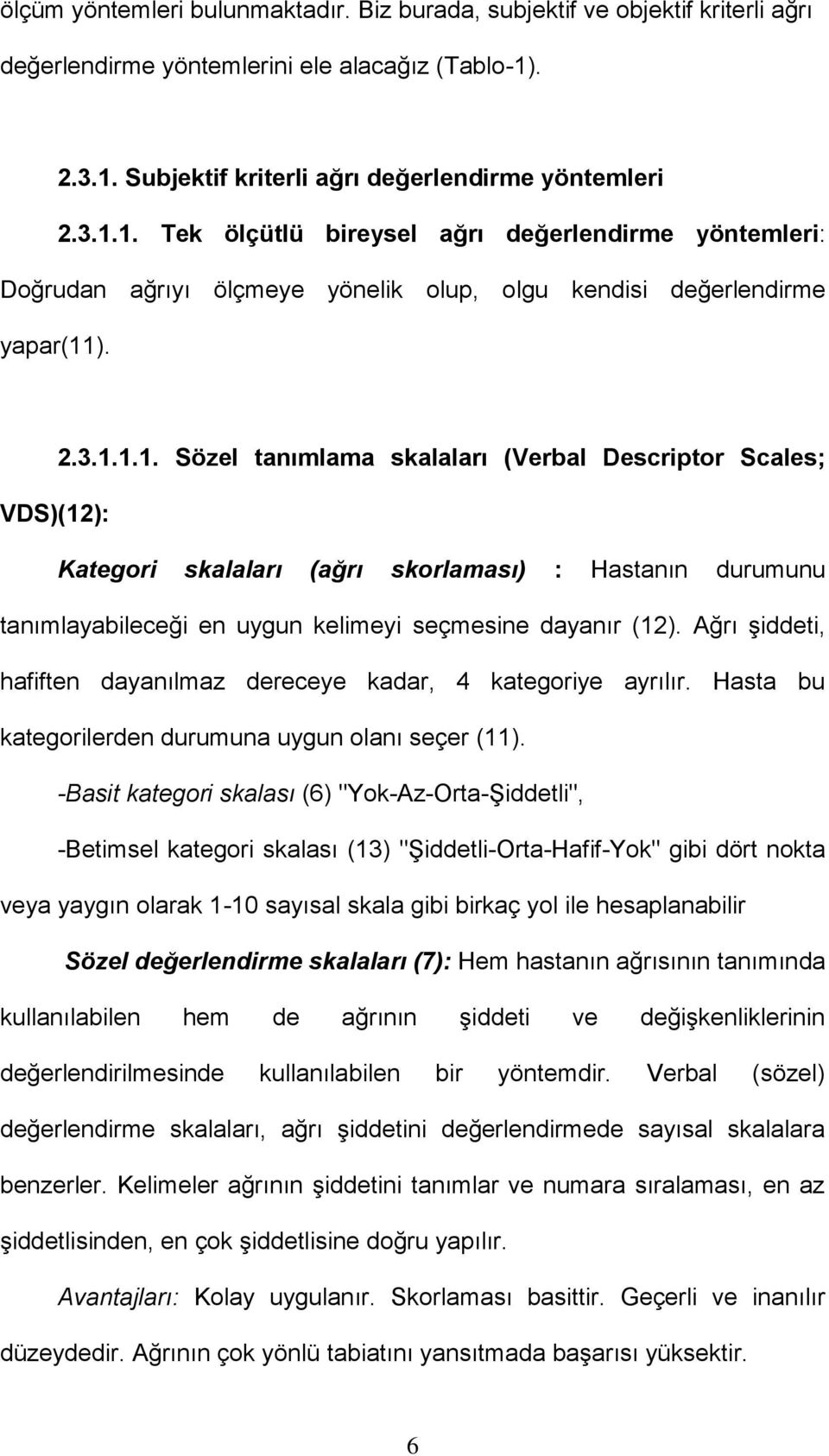 Ağrı şiddeti, hafiften dayanılmaz dereceye kadar, 4 kategoriye ayrılır. Hasta bu kategorilerden durumuna uygun olanı seçer (11).