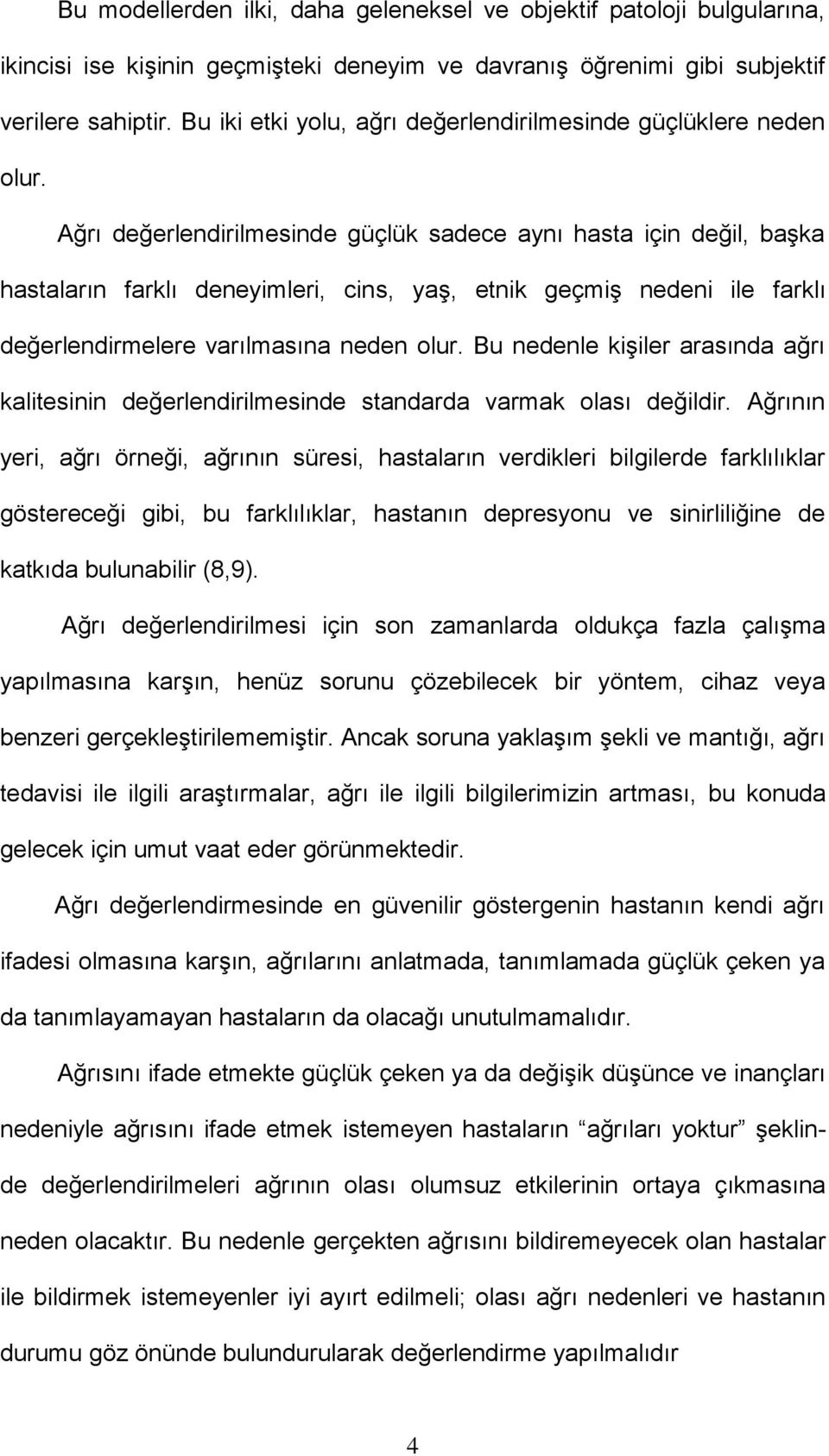 Ağrı değerlendirilmesinde güçlük sadece aynı hasta için değil, başka hastaların farklı deneyimleri, cins, yaş, etnik geçmiş nedeni ile farklı değerlendirmelere varılmasına neden olur.