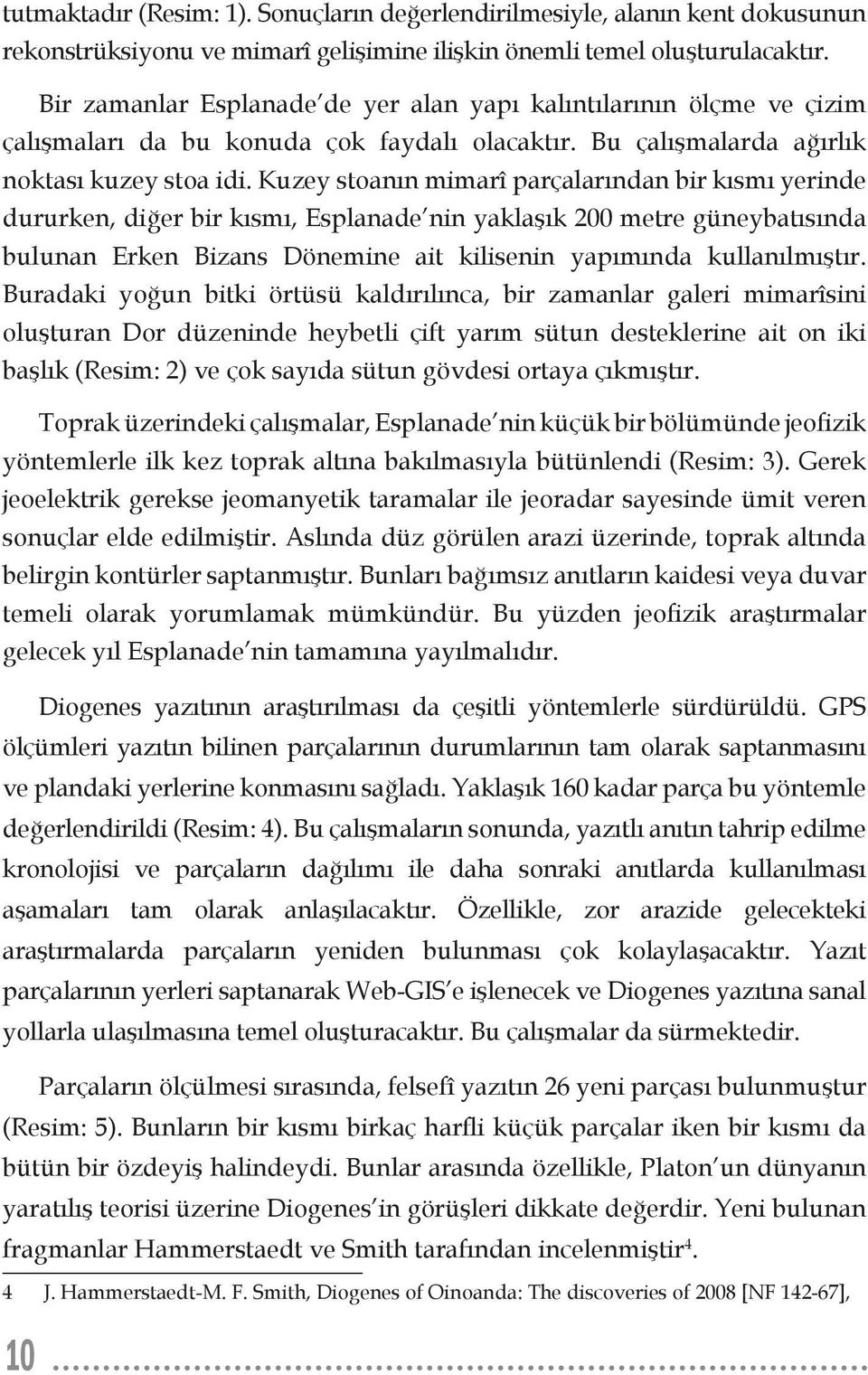 Kuzey stoanın mimarî parçalarından bir kısmı yerinde dururken, diğer bir kısmı, Esplanade nin yaklaşık 200 metre güneybatısında bulunan Erken Bizans Dönemine ait kilisenin yapımında kullanılmıştır.