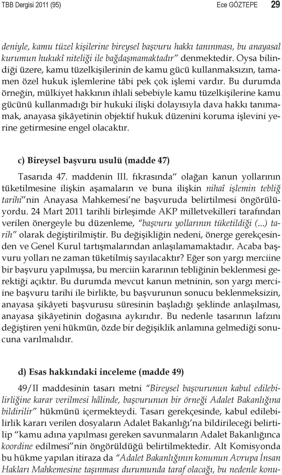 Bu durumda örneğin, mülkiyet hakkının ihlali sebebiyle kamu tüzelkişilerine kamu gücünü kullanmadığı bir hukuki ilişki dolayısıyla dava hakkı tanımamak, anayasa şikâyetinin objektif hukuk düzenini