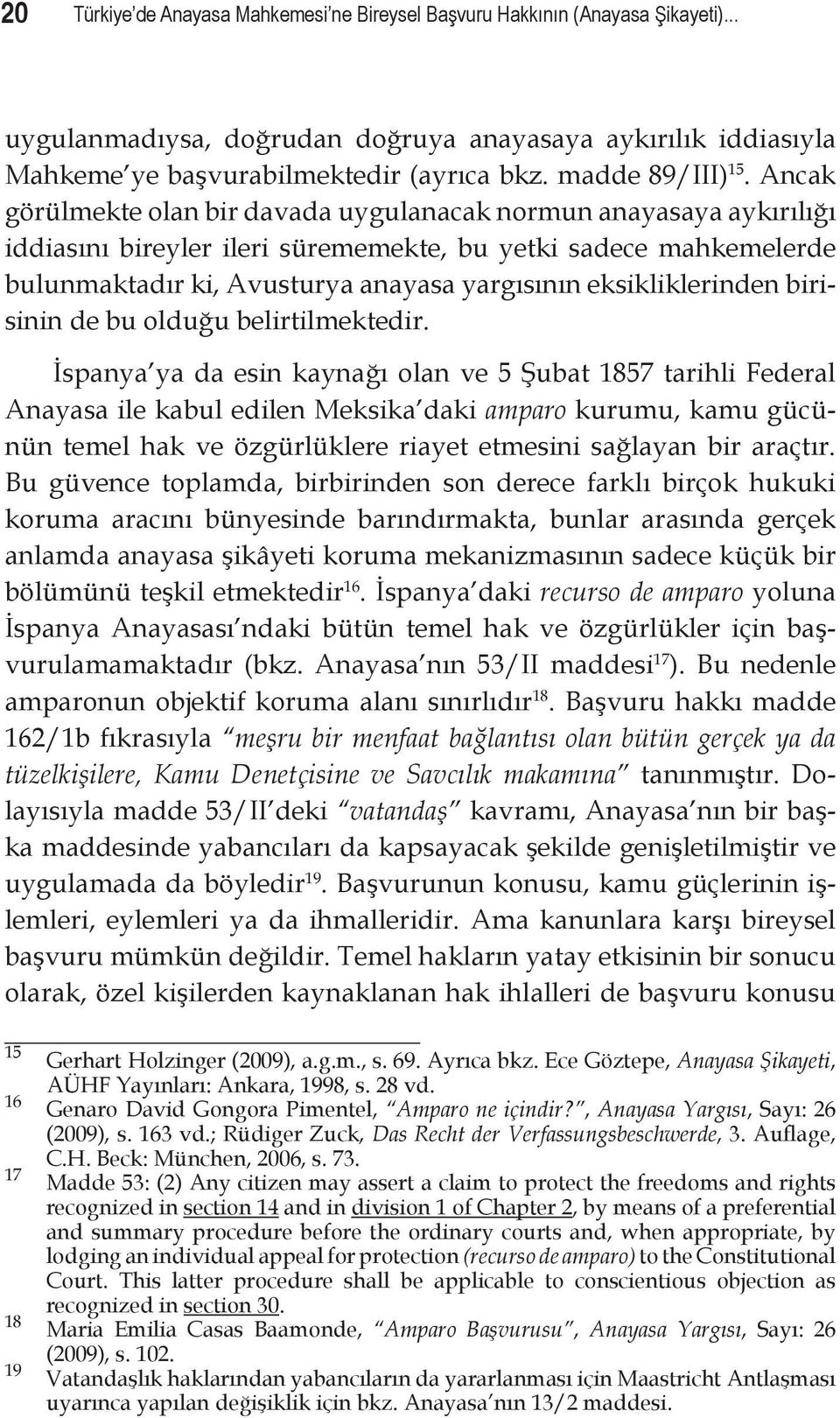 Ancak görülmekte olan bir davada uygulanacak normun anayasaya aykırılığı iddiasını bireyler ileri sürememekte, bu yetki sadece mahkemelerde bulunmaktadır ki, Avusturya anayasa yargısının