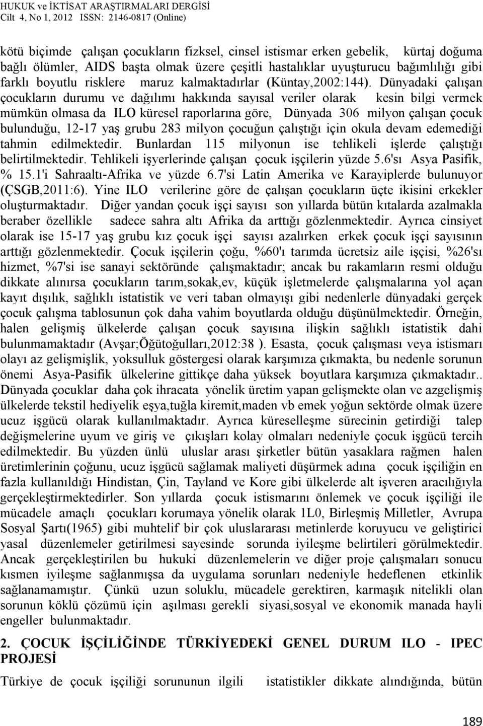 Dünyadaki çalışan çocukların durumu ve dağılımı hakkında sayısal veriler olarak kesin bilgi vermek mümkün olmasa da ILO küresel raporlarına göre, Dünyada 306 milyon çalışan çocuk bulunduğu, 12-17 yaş