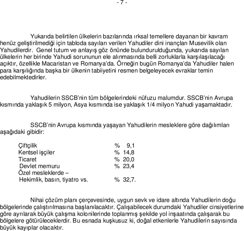 da. Örneğin bugün Romanya da Yahudiler halen para karşılığında başka bir ülkenin tabiiyetini resmen belgeleyecek evraklar temin edebilmektedirler.