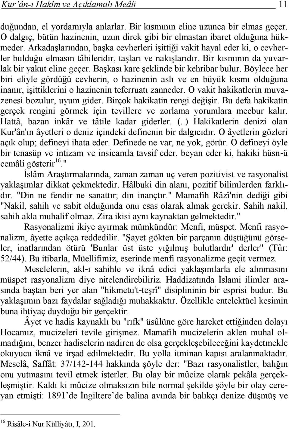 Başkası kare şeklinde bir kehribar bulur. Böylece her biri eliyle gördüğü cevherin, o hazinenin aslı ve en büyük kısmı olduğuna inanır, işittiklerini o hazinenin teferruatı zanneder.