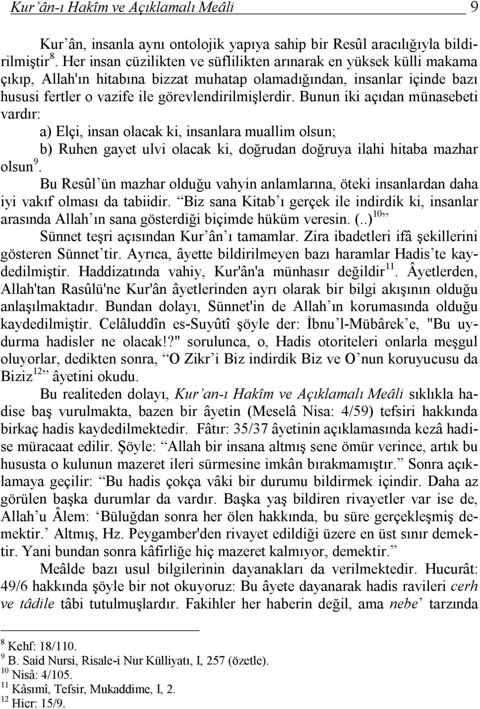 Bunun iki açıdan münasebeti vardır: a) Elçi, insan olacak ki, insanlara muallim olsun; b) Ruhen gayet ulvi olacak ki, doğrudan doğruya ilahi hitaba mazhar olsun 9.