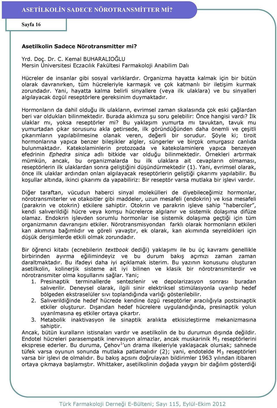 Organizma hayatta kalmak için bir bütün olarak davranırken, tüm hücreleriyle karmaşık ve çok katmanlı bir iletişim kurmak zorundadır.