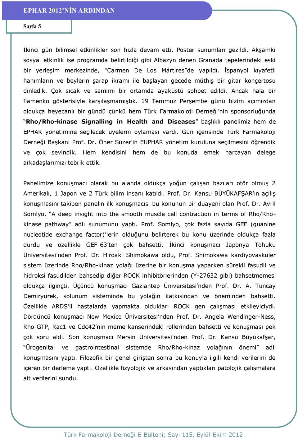 İspanyol kıyafetli hanımların ve beylerin şarap ikramı ile başlayan gecede müthiş bir gitar konçertosu dinledik. Çok sıcak ve samimi bir ortamda ayaküstü sohbet edildi.