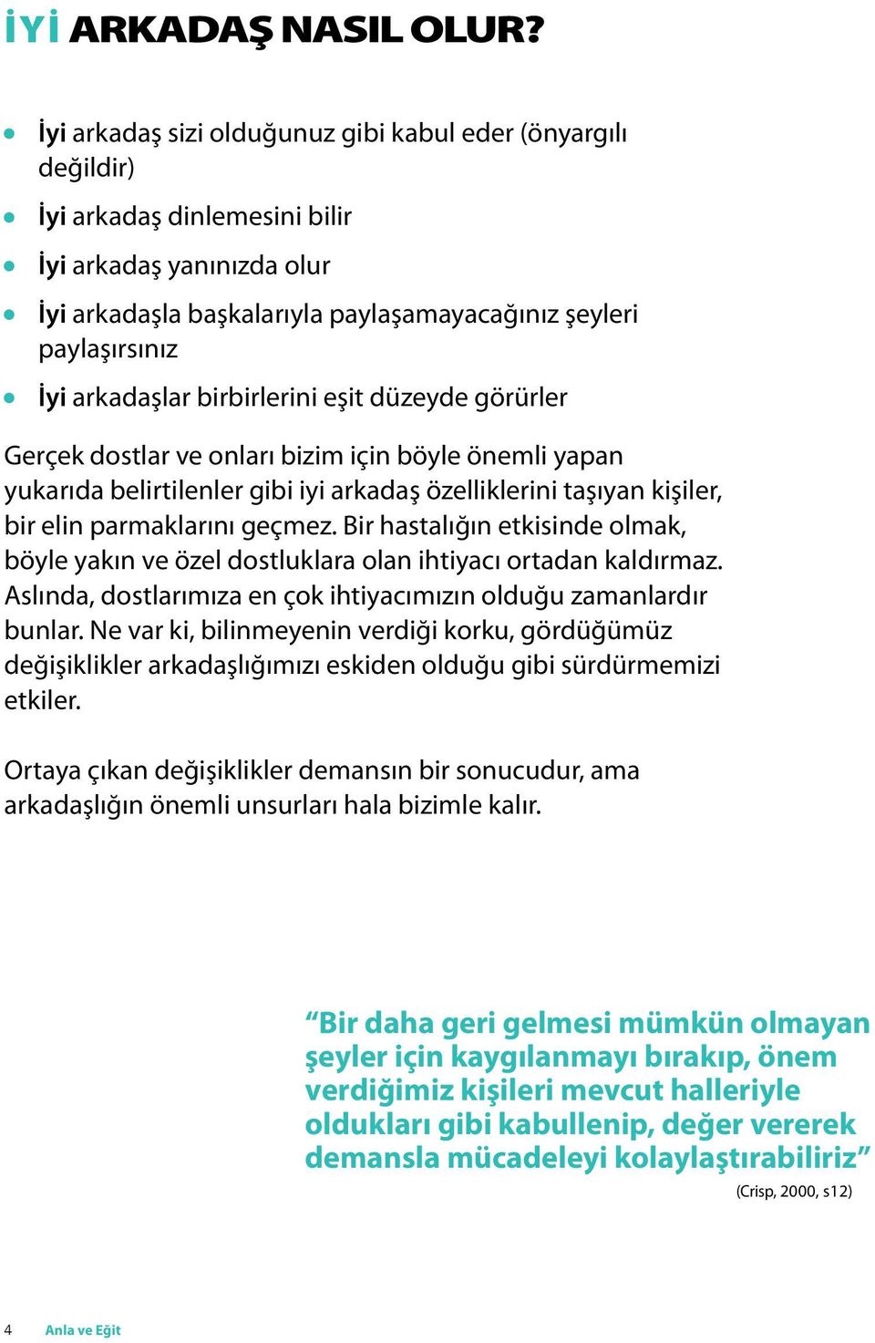 arkadaşlar birbirlerini eşit düzeyde görürler Gerçek dostlar ve onları bizim için böyle önemli yapan yukarıda belirtilenler gibi iyi arkadaş özelliklerini taşıyan kişiler, bir elin parmaklarını