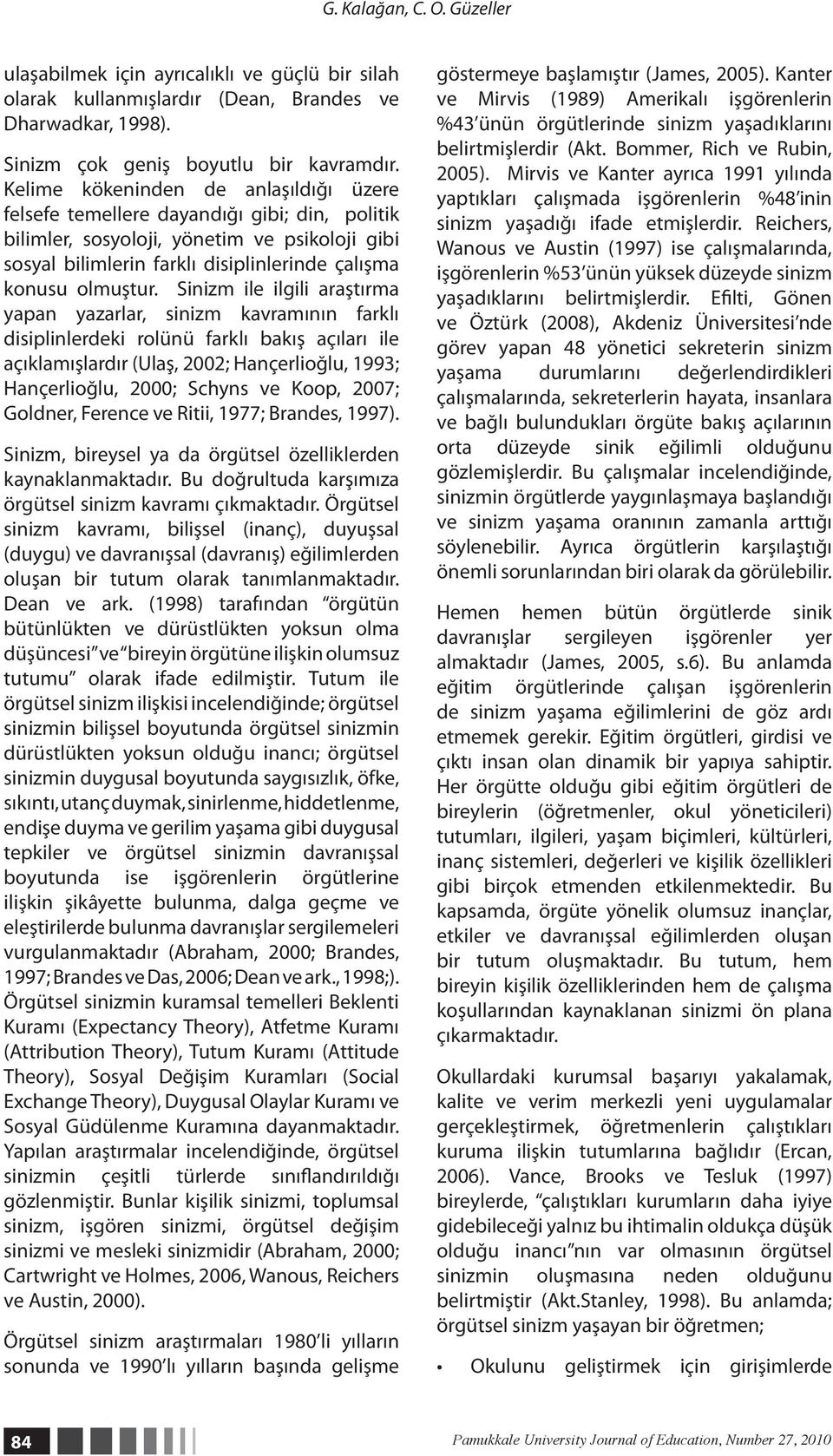 Sinizm ile ilgili araştırma yapan yazarlar, sinizm kavramının farklı disiplinlerdeki rolünü farklı bakış açıları ile açıklamışlardır (Ulaş, 2002; Hançerlioğlu, 1993; Hançerlioğlu, 2000; Schyns ve