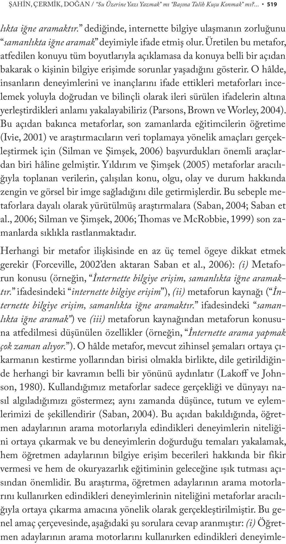 Üretilen bu metafor, atfedilen konuyu tüm boyutlarıyla açıklamasa da konuya belli bir açıdan bakarak o kişinin bilgiye erişimde sorunlar yaşadığını gösterir.