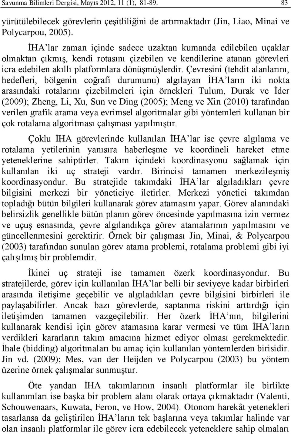 Çevresini (tehdit alanlarını, hedefleri, bölgenin coğrafi durumunu) algılayan İHA ların iki nokta arasındaki rotalarını çizebilmeleri için örnekleri Tulum, Durak ve İder (2009); Zheng, Li, Xu, Sun ve