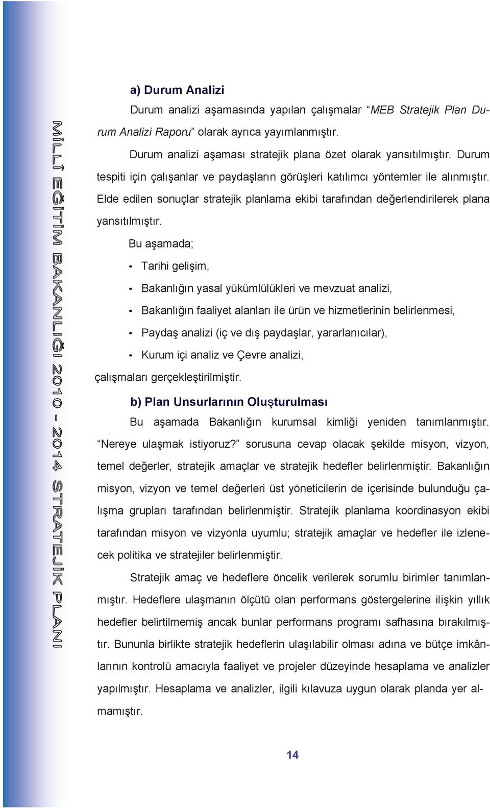 Bu aşamada; Tarihi gelişim, Bakanlığın yasal yükümlülükleri ve mevzuat analizi, Bakanlığın faaliyet alanları ile ürün ve hizmetlerinin belirlenmesi, Paydaş analizi (iç ve dış paydaşlar,