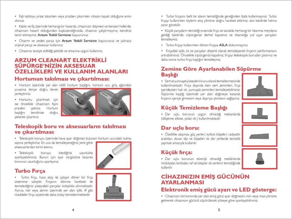 Yetkili Servisine başvurunuz. Onarım ve yedek parça için Arzum Yetkili Servisine başvurunuz ve yalnızca orijinal parça ve aksesuar kullanınız.