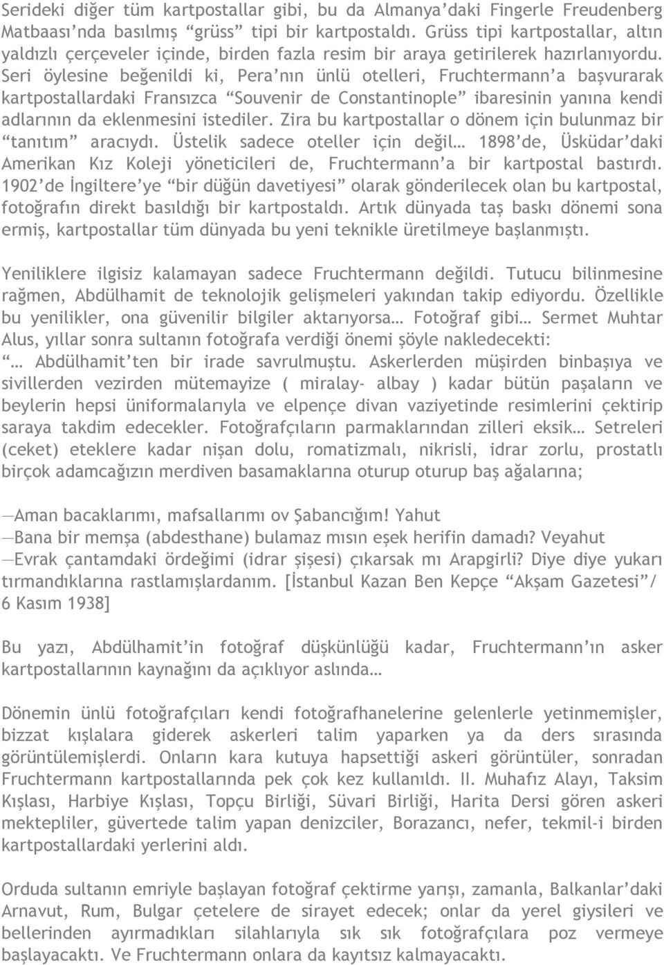 Seri öylesine beğenildi ki, Pera nın ünlü otelleri, Fruchtermann a başvurarak kartpostallardaki Fransızca Souvenir de Constantinople ibaresinin yanına kendi adlarının da eklenmesini istediler.