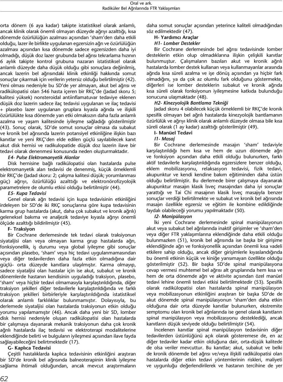 takipte kontrol grubuna nazaran istatistiksel olarak anlamlı düzeyde daha düşük olduğu gibi sonuçlara değinilmiş, ancak lazerin bel ağrısındaki klinik etkinliği hakkında somut sonuçlar çıkarmak için