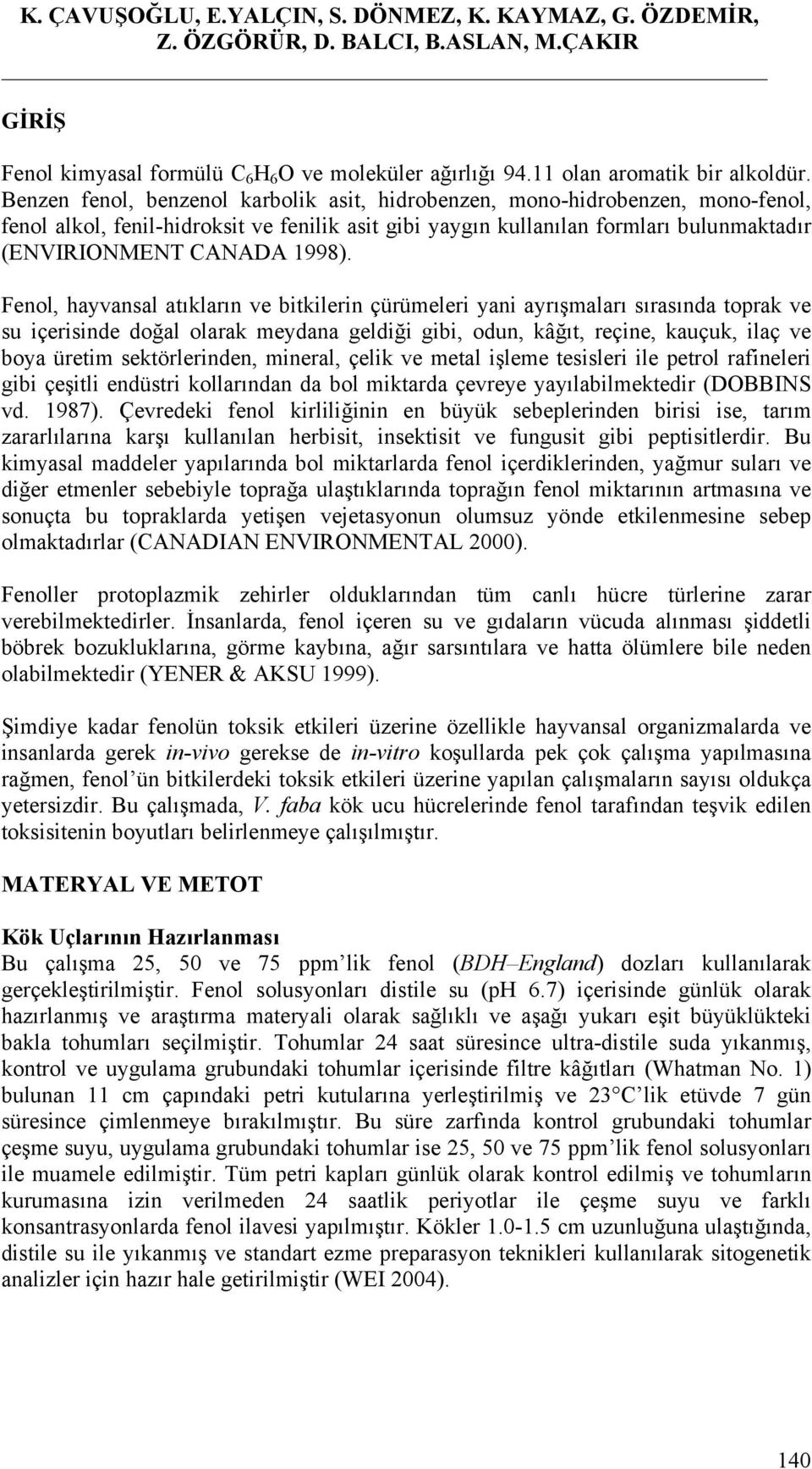 Fenol, hayvansal atıkların ve bitkilerin çürümeleri yani ayrışmaları sırasında toprak ve su içerisinde doğal olarak meydana geldiği gibi, odun, kâğıt, reçine, kauçuk, ilaç ve boya üretim