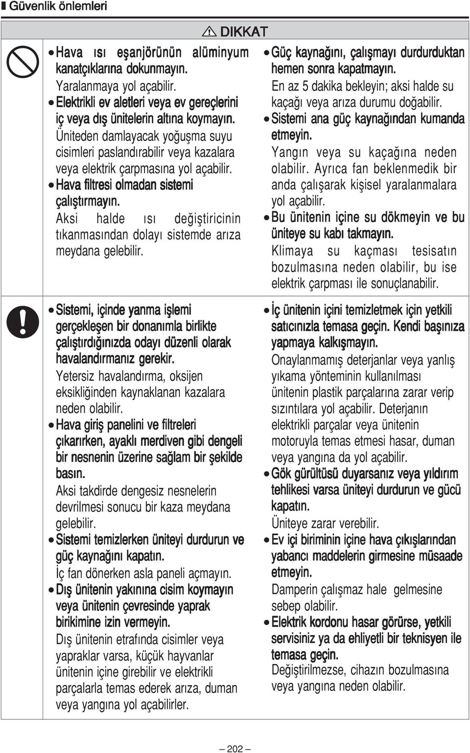 Sistemi ana güç kayna ndan kumanda Üniteden damlayacak yo uflma suyu etmeyin. cisimleri pasland rabilir veya kazalara Yang n veya su kaça na neden veya elektrik çarpmas na yol açabilir. olabilir.