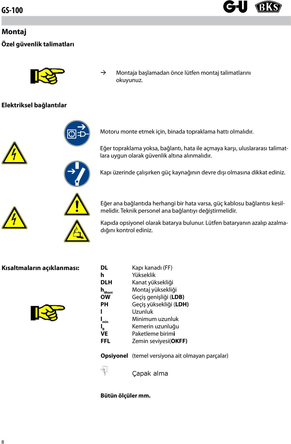 Eğer ana bağlantıda herhangi bir hata varsa, güç kablosu bağlantısı kesilmelidir. Teknik personel ana bağlantıyı değiştirmelidir. Kapıda opsiyonel olarak batarya bulunur.