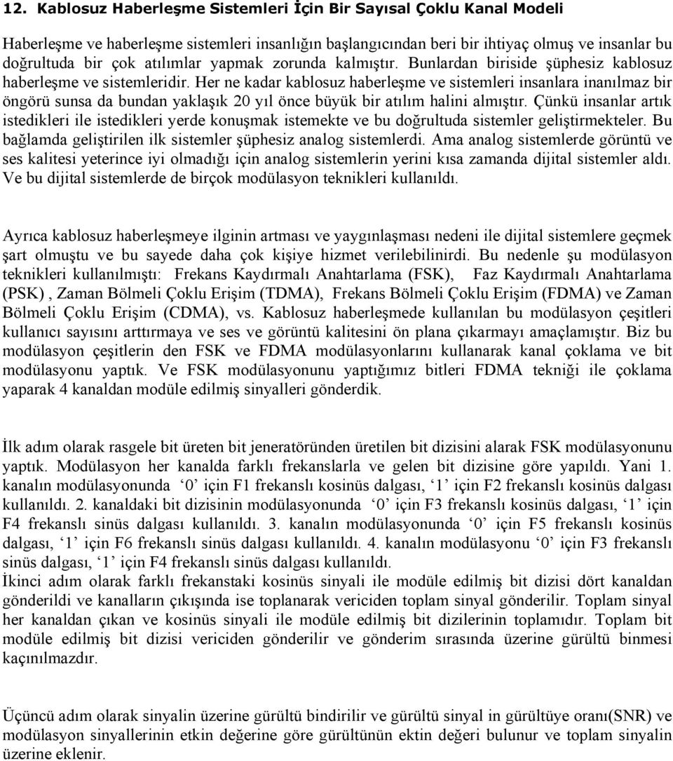 Her ne kadar kablosuz haberleşme ve sistemleri insanlara inanılmaz bir öngörü sunsa da bundan yaklaşık 20 yıl önce büyük bir atılım halini almıştır.