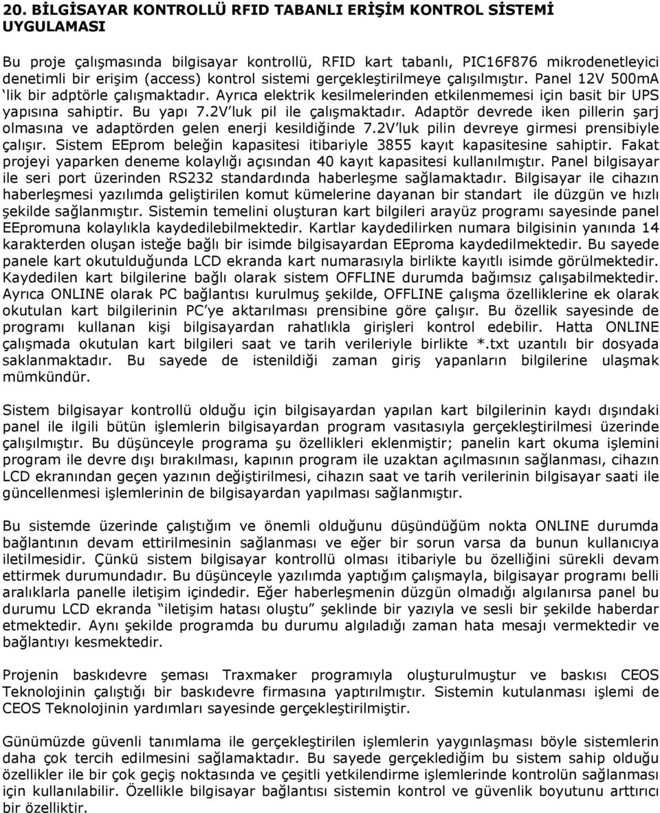 2V luk pil ile çalışmaktadır. Adaptör devrede iken pillerin şarj olmasına ve adaptörden gelen enerji kesildiğinde 7.2V luk pilin devreye girmesi prensibiyle çalışır.