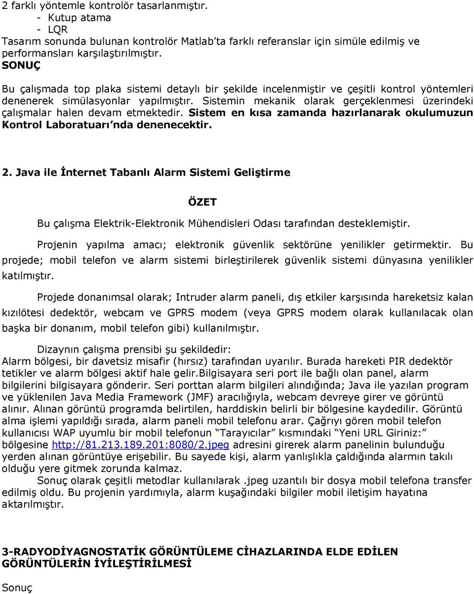 Sistemin mekanik olarak gerçeklenmesi üzerindeki çalışmalar halen devam etmektedir. Sistem en kısa zamanda hazırlanarak okulumuzun Kontrol Laboratuarı nda denenecektir. 2.