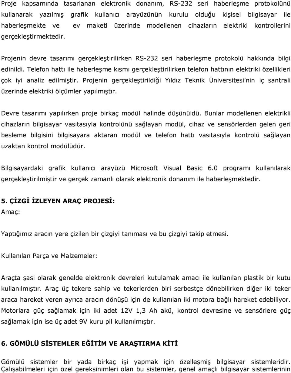 Telefon hattı ile haberleşme kısmı gerçekleştirilirken telefon hattının elektriki özellikleri çok iyi analiz edilmiştir.