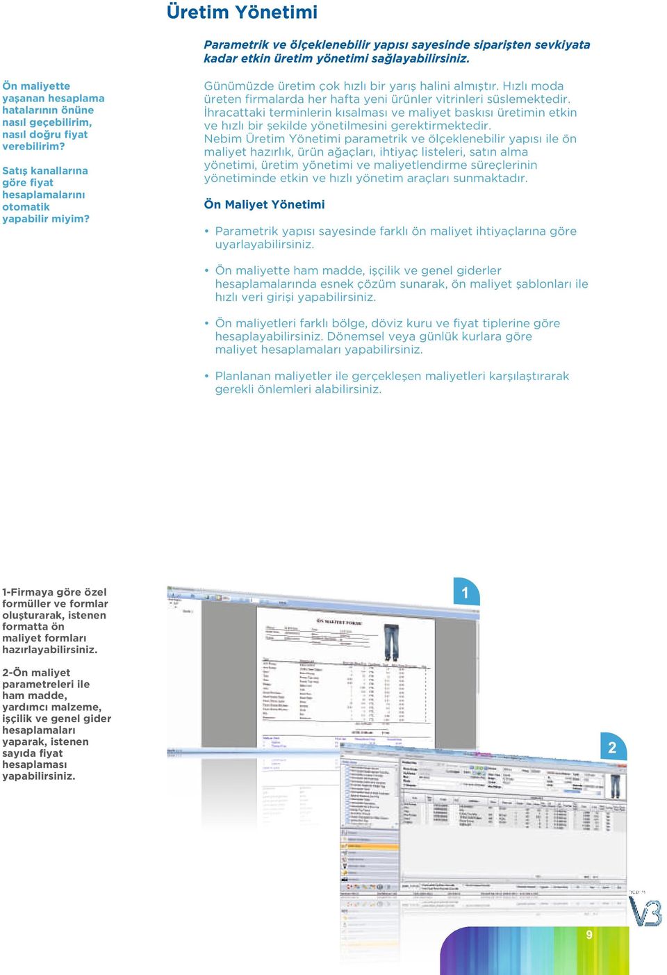 Satış kanallarına göre fiyat hesaplamalarını otomatik Günümüzde üretim çok hızlı bir yarış halini almıştır. Hızlı moda üreten firmalarda her hafta yeni ürünler vitrinleri süslemektedir.