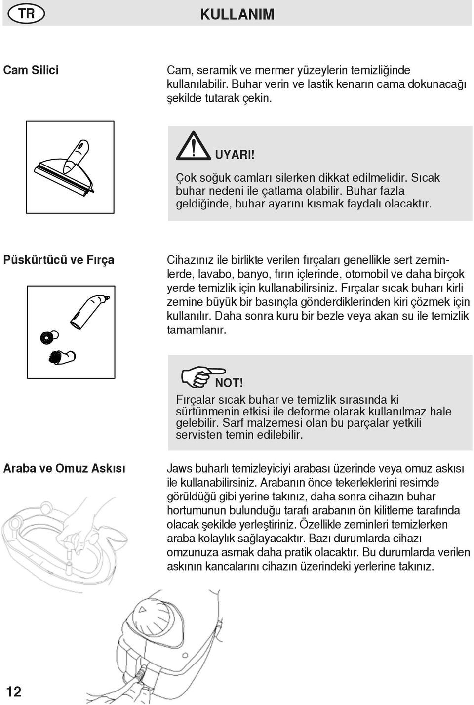 Püskürtücü ve Fırça Cihazınız ile birlikte verilen fırçaları genellikle sert zeminlerde, lavabo, banyo, fırın içlerinde, otomobil ve daha birçok yerde temizlik için kullanabilirsiniz.