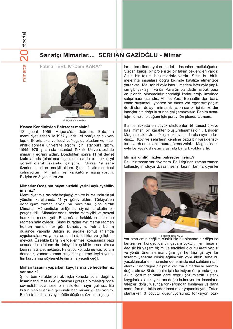 1969-1975 yýllarýnda Ýstanbul Teknik Üniversitesinde mimarlýk eðitimi aldým. Döndükten sonra 11 yýl devlet kadrolarýnda (planlama inþaat dairesinde ve birkaç yýl görevli olarak iskanda) çalýþtým.