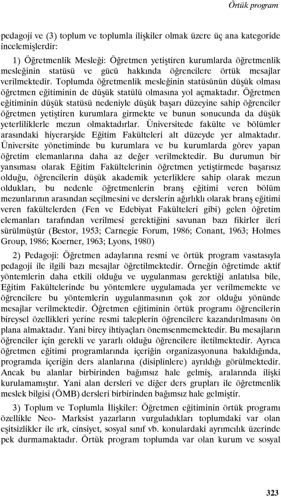 Öğretmen eğitiminin düşük statüsü nedeniyle düşük başarı düzeyine sahip öğrenciler öğretmen yetiştiren kurumlara girmekte ve bunun sonucunda da düşük yeterliliklerle mezun olmaktadırlar.