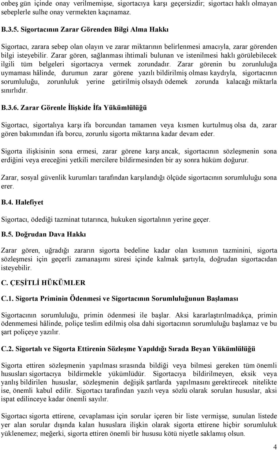 Zarar gören, sağlanması ihtimali bulunan ve istenilmesi haklı görülebilecek ilgili tüm belgeleri sigortacıya vermek zorundadır.