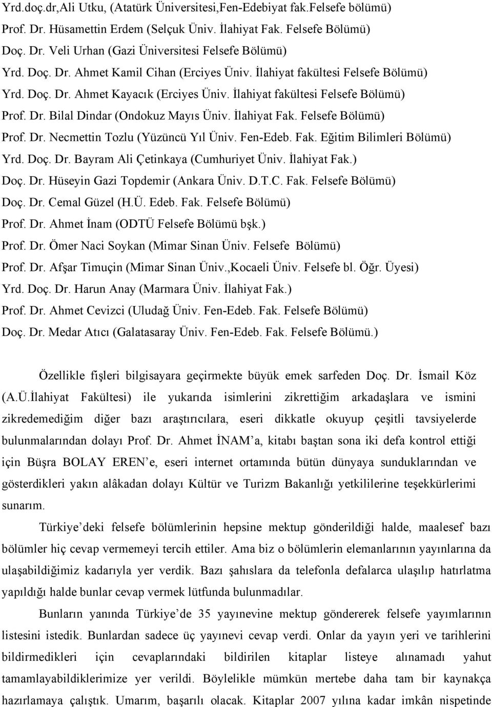 İlahiyat Fak. Felsefe Bölümü) Prof. Dr. Necmettin Tozlu (Yüzüncü Yıl Üniv. Fen-Edeb. Fak. Eğitim Bilimleri Bölümü) Yrd. Doç. Dr. Bayram Ali Çetinkaya (Cumhuriyet Üniv. İlahiyat Fak.) Doç. Dr. Hüseyin Gazi Topdemir (Ankara Üniv.