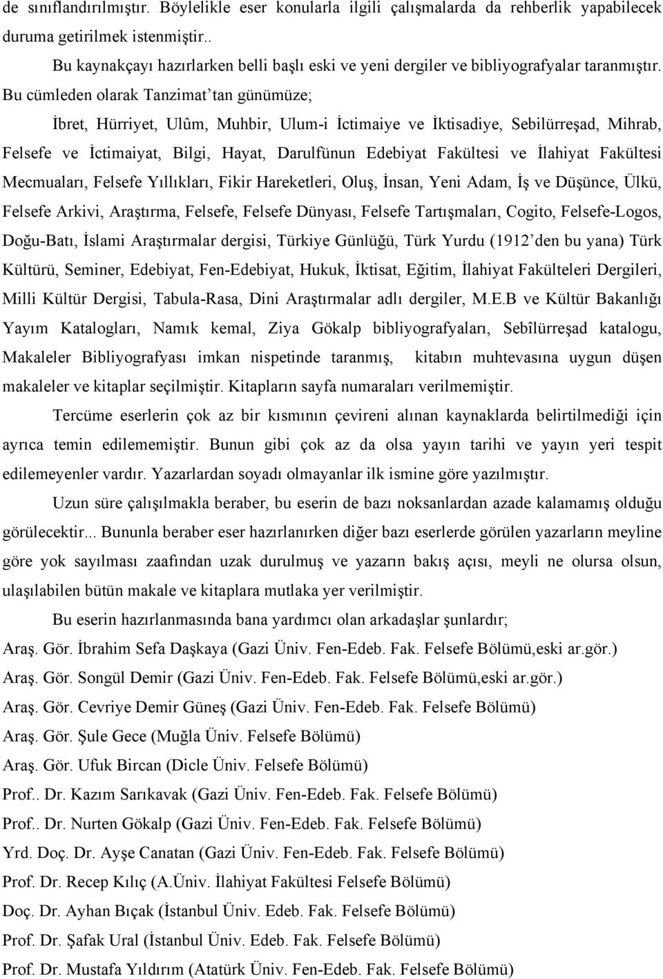 Bu cümleden olarak Tanzimat tan günümüze; İbret, Hürriyet, Ulûm, Muhbir, Ulum-i İctimaiye ve İktisadiye, Sebilürreşad, Mihrab, Felsefe ve İctimaiyat, Bilgi, Hayat, Darulfünun Edebiyat Fakültesi ve