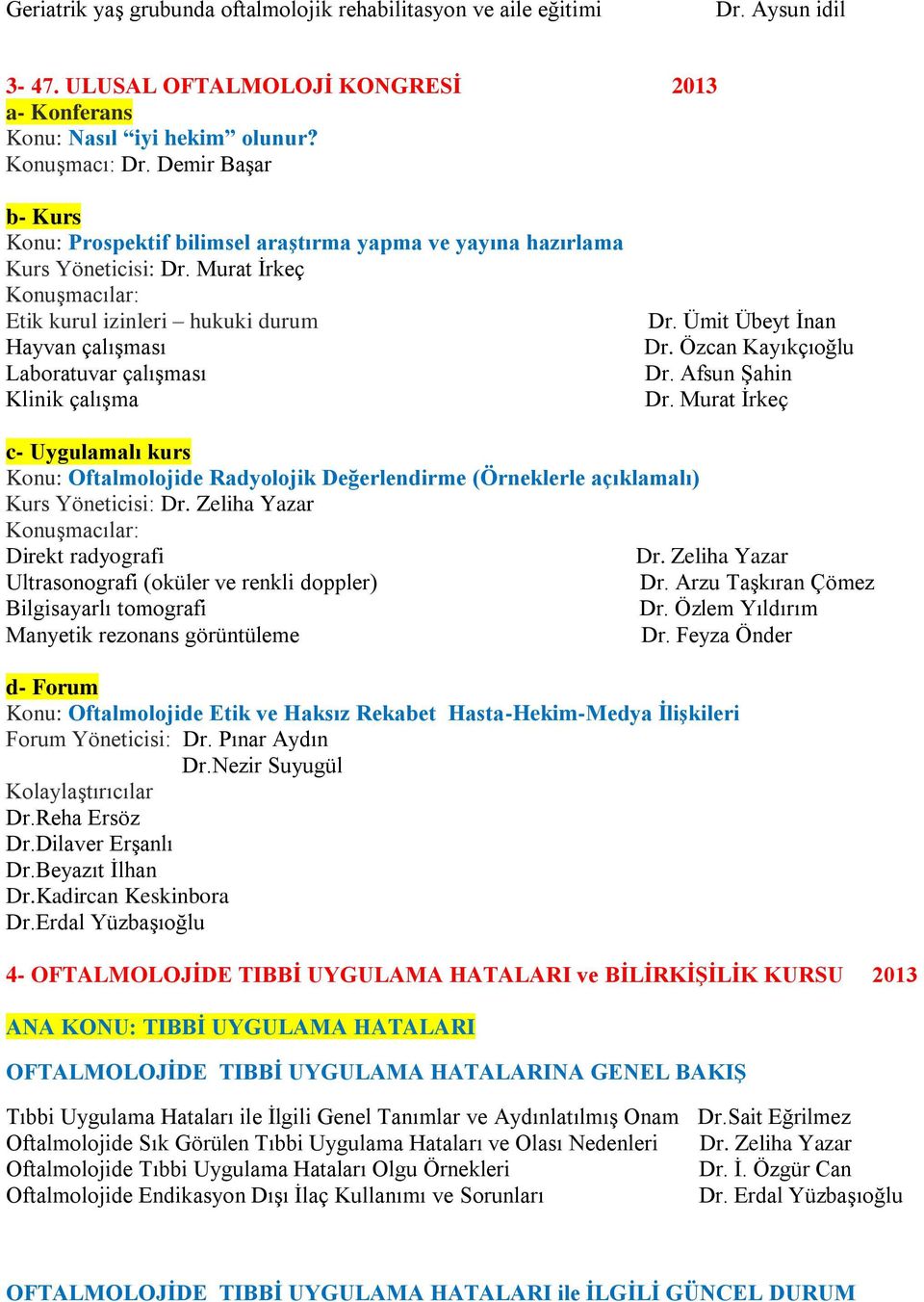 Murat İrkeç Konuşmacılar: Etik kurul izinleri hukuki durum Hayvan çalışması Laboratuvar çalışması Klinik çalışma Dr. Ümit Übeyt İnan Dr. Özcan Kayıkçıoğlu Dr. Afsun Şahin Dr.