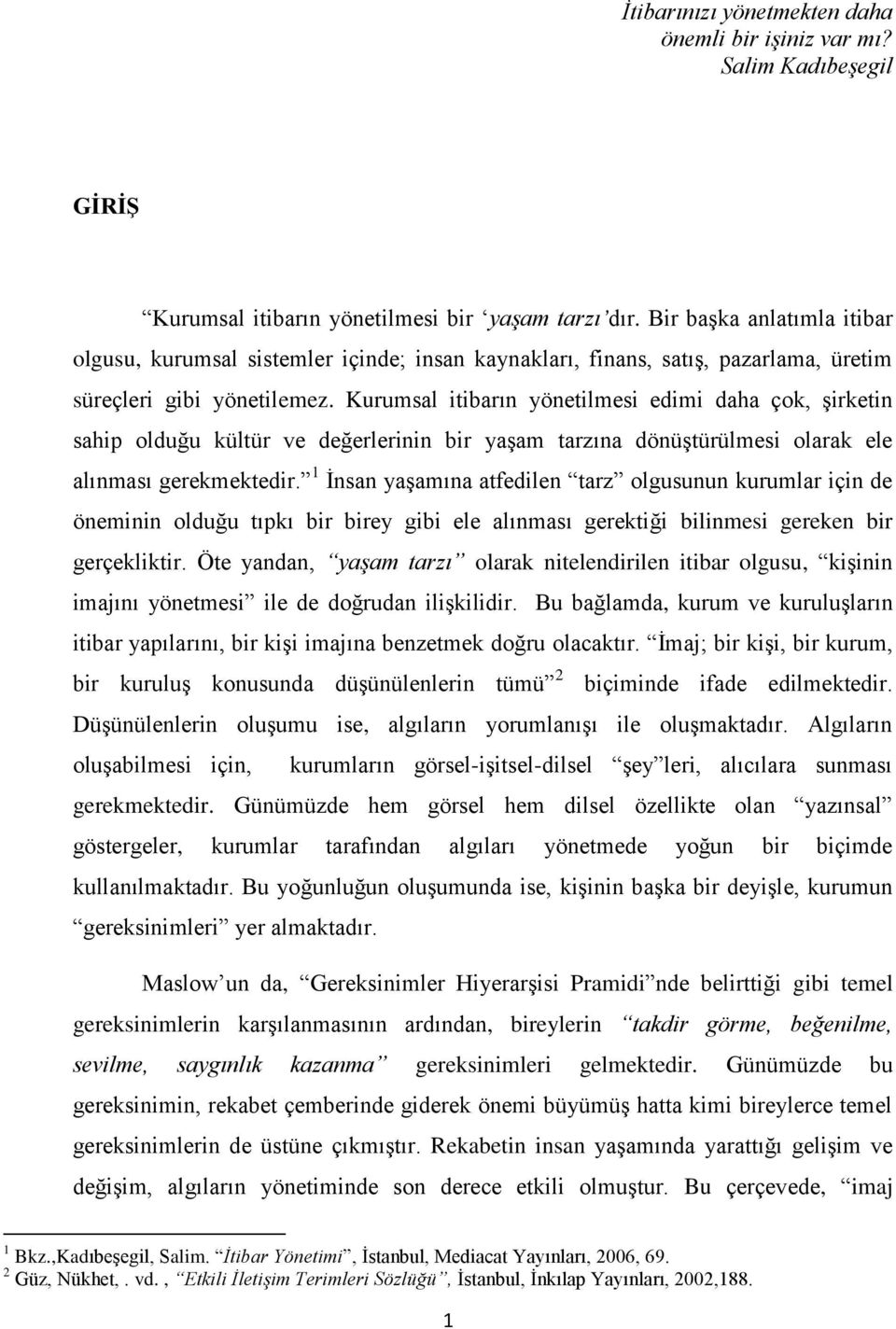 Kurumsal itibarın yönetilmesi edimi daha çok, Ģirketin sahip olduğu kültür ve değerlerinin bir yaģam tarzına dönüģtürülmesi olarak ele alınması gerekmektedir.