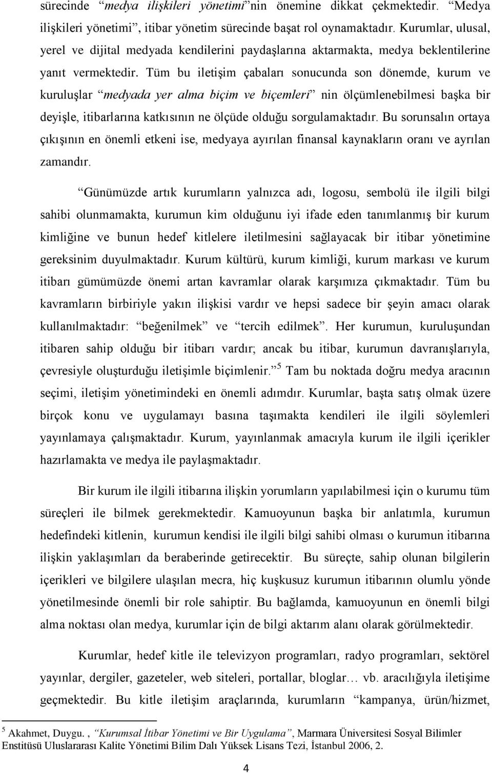 Tüm bu iletiģim çabaları sonucunda son dönemde, kurum ve kuruluģlar medyada yer alma biçim ve biçemleri nin ölçümlenebilmesi baģka bir deyiģle, itibarlarına katkısının ne ölçüde olduğu